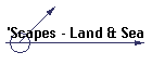 'Scapes - Land & Sea